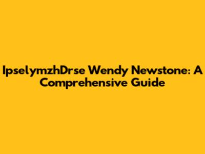 IpselymzhDrse Wendy Newstone: A Comprehensive Guide