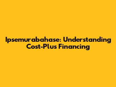 Ipsemurabahase: Understanding Cost-Plus Financing