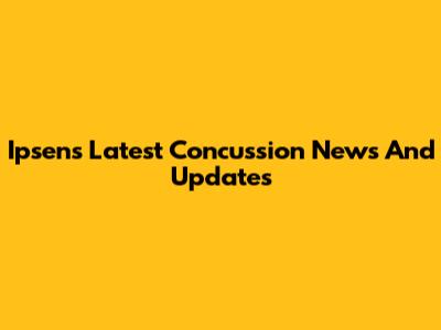 Ipsen's Latest Concussion News And Updates