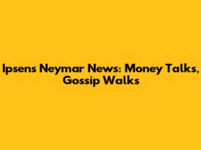 Ipsen's Neymar News: Money Talks, Gossip Walks