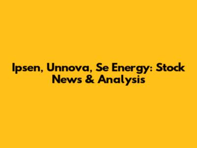 Ipsen, Unnova, Se Energy: Stock News & Analysis