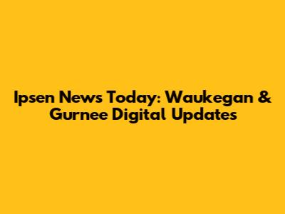 Ipsen News Today: Waukegan & Gurnee Digital Updates