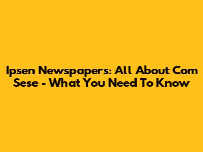 Ipsen Newspapers: All About Com Sese - What You Need To Know