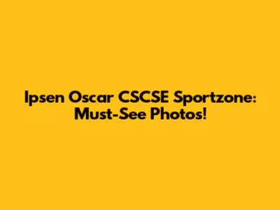 Ipsen Oscar CSCSE Sportzone: Must-See Photos!