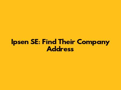 Ipsen SE: Find Their Company Address