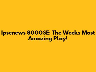 Ipsenews 8000SE: The Week's Most Amazing Play!