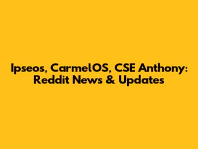 Ipseos, CarmelOS, CSE Anthony: Reddit News & Updates