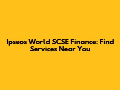 Ipseos World SCSE Finance: Find Services Near You