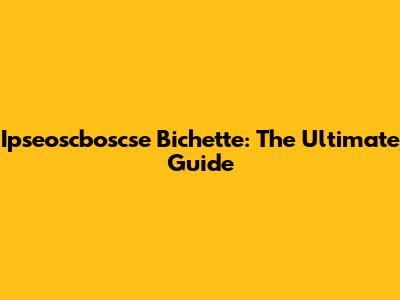 Ipseoscboscse Bichette: The Ultimate Guide