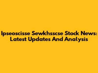 Ipseoscisse Sewkhsscse Stock News: Latest Updates And Analysis