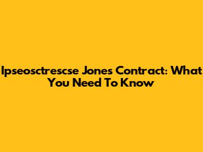 Ipseosctrescse Jones Contract: What You Need To Know