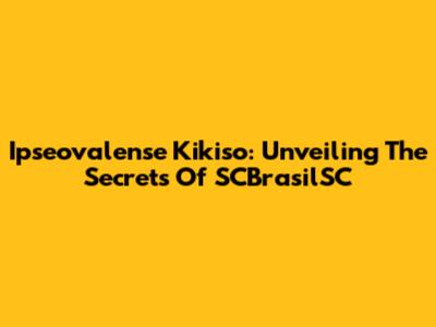 Ipseovalense Kikiso: Unveiling The Secrets Of SCBrasilSC
