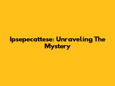 Ipsepecattese: Unraveling The Mystery