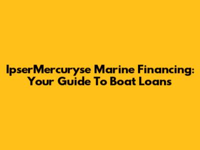 IpserMercuryse Marine Financing: Your Guide To Boat Loans