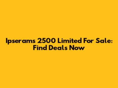 Ipserams 2500 Limited For Sale: Find Deals Now