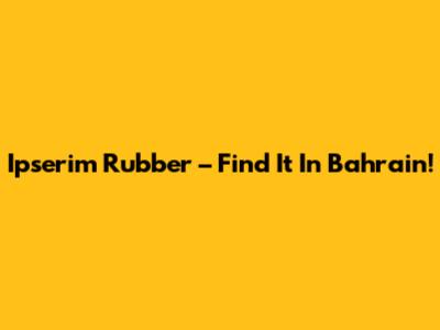Ipserim Rubber – Find It In Bahrain!