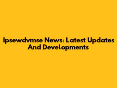 Ipsewdvmse News: Latest Updates And Developments