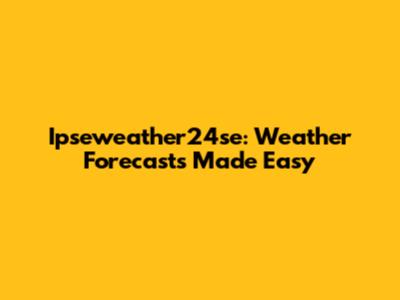 Ipseweather24se: Weather Forecasts Made Easy