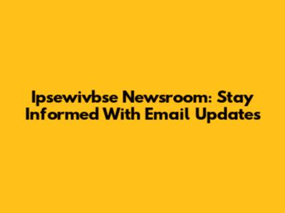 Ipsewivbse Newsroom: Stay Informed With Email Updates