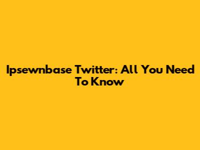 Ipsewnbase Twitter: All You Need To Know
