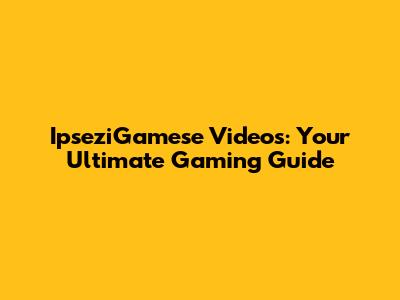 IpseziGamese Videos: Your Ultimate Gaming Guide