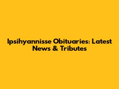 Ipsihyannisse Obituaries: Latest News & Tributes