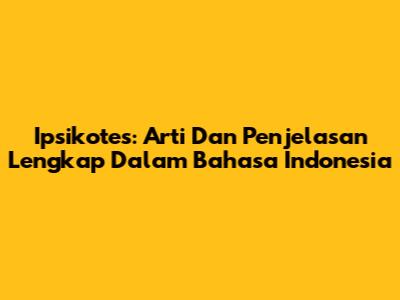 Ipsikotes: Arti Dan Penjelasan Lengkap Dalam Bahasa Indonesia