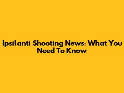Ipsilanti Shooting News: What You Need To Know