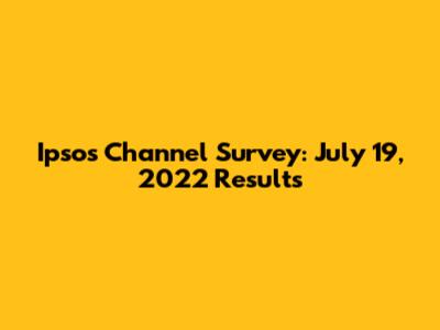 Ipsos Channel Survey: July 19, 2022 Results