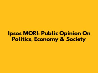 Ipsos MORI: Public Opinion On Politics, Economy & Society
