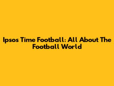 Ipsos Time Football: All About The Football World