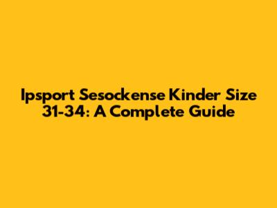 Ipsport Sesockense Kinder Size 31-34: A Complete Guide