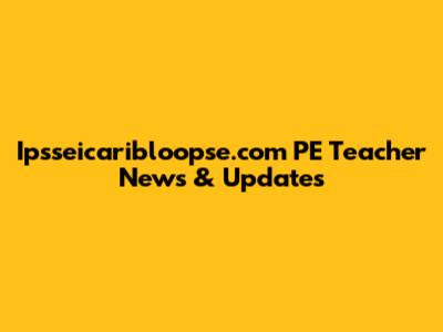 Ipsseicaribloopse.com PE Teacher News & Updates