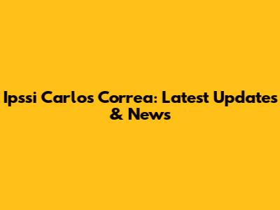 Ipssi Carlos Correa: Latest Updates & News