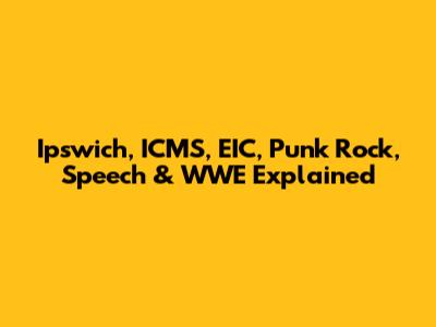 Ipswich, ICMS, EIC, Punk Rock, Speech & WWE Explained