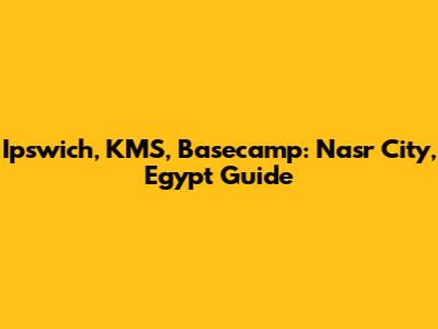 Ipswich, KMS, Basecamp: Nasr City, Egypt Guide