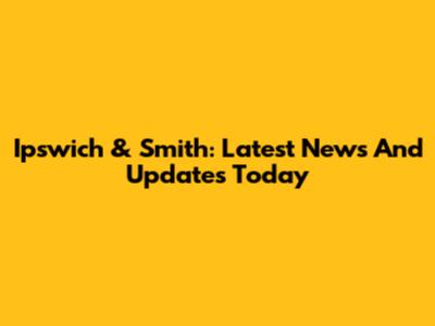 Ipswich & Smith: Latest News And Updates Today