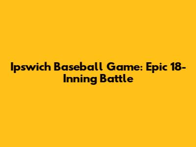 Ipswich Baseball Game: Epic 18-Inning Battle