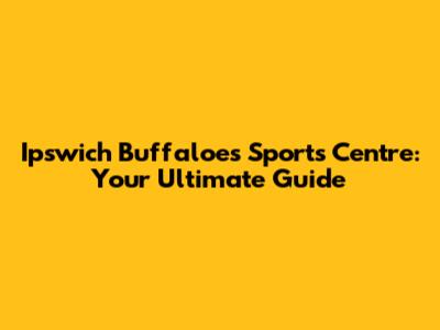 Ipswich Buffaloes Sports Centre: Your Ultimate Guide