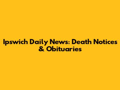 Ipswich Daily News: Death Notices & Obituaries