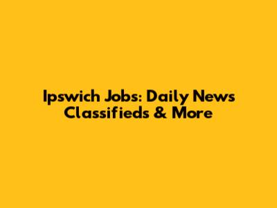 Ipswich Jobs: Daily News Classifieds & More