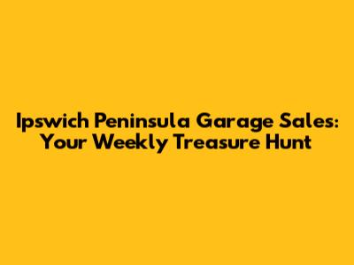 Ipswich Peninsula Garage Sales: Your Weekly Treasure Hunt