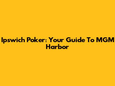 Ipswich Poker: Your Guide To MGM Harbor