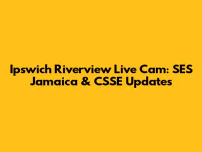Ipswich Riverview Live Cam: SES Jamaica & CSSE Updates