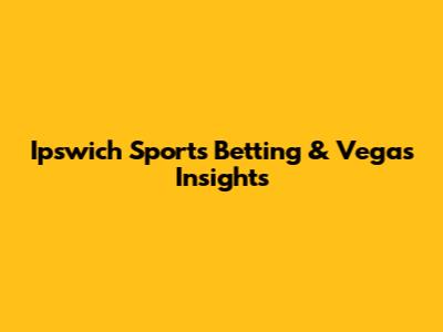 Ipswich Sports Betting & Vegas Insights