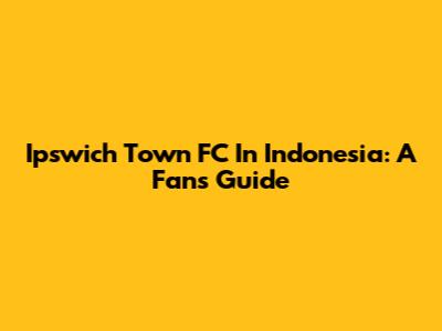 Ipswich Town FC In Indonesia: A Fan's Guide