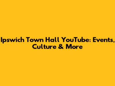 Ipswich Town Hall YouTube: Events, Culture & More