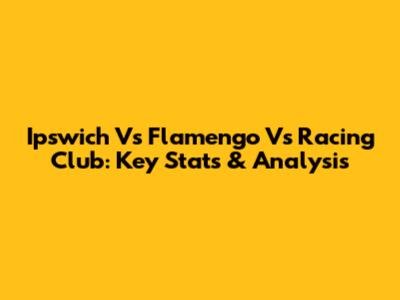 Ipswich Vs Flamengo Vs Racing Club: Key Stats & Analysis