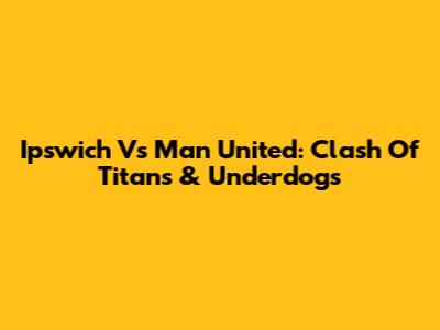 Ipswich Vs Man United: Clash Of Titans & Underdogs