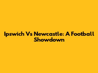 Ipswich Vs Newcastle: A Football Showdown